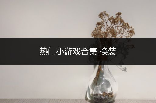 热门小游戏合集 换装