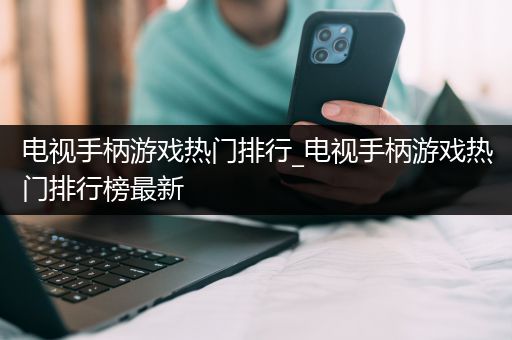 电视手柄游戏热门排行_电视手柄游戏热门排行榜最新