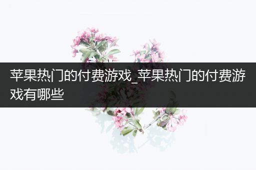 苹果热门的付费游戏_苹果热门的付费游戏有哪些