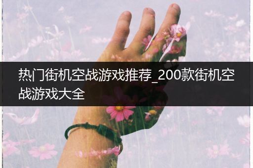 热门街机空战游戏推荐_200款街机空战游戏大全