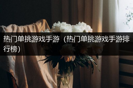 热门单挑游戏手游（热门单挑游戏手游排行榜）