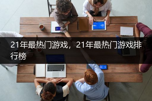 21年最热门游戏，21年最热门游戏排行榜