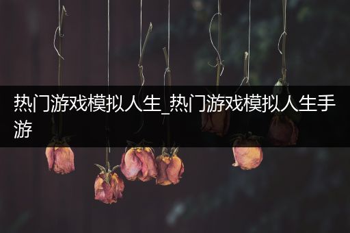 热门游戏模拟人生_热门游戏模拟人生手游