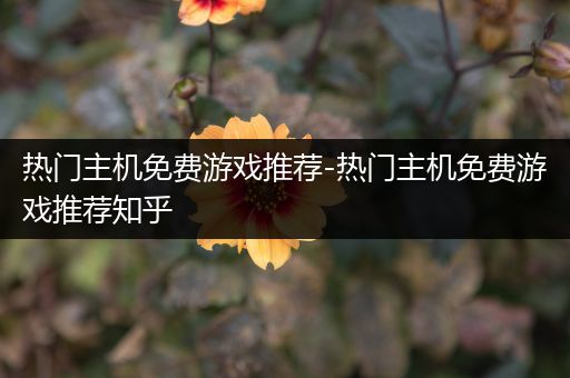 热门主机免费游戏推荐-热门主机免费游戏推荐知乎