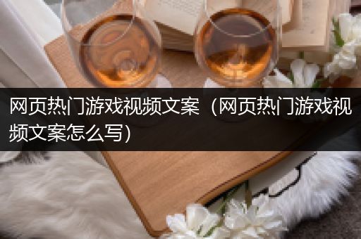 网页热门游戏视频文案（网页热门游戏视频文案怎么写）