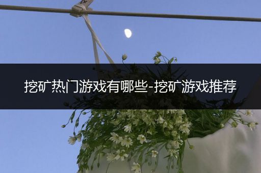 挖矿热门游戏有哪些-挖矿游戏推荐