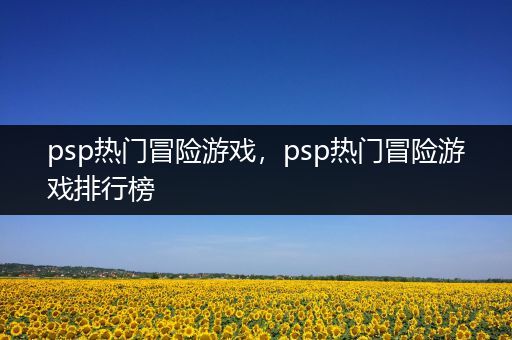 psp热门冒险游戏，psp热门冒险游戏排行榜