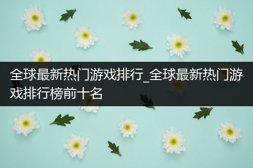 全球最新热门游戏排行_全球最新热门游戏排行榜前十名