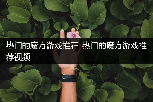 热门的魔方游戏推荐_热门的魔方游戏推荐视频