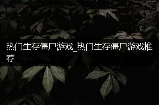 热门生存僵尸游戏_热门生存僵尸游戏推荐