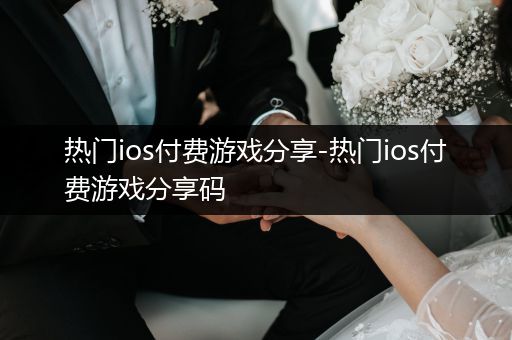 热门ios付费游戏分享-热门ios付费游戏分享码