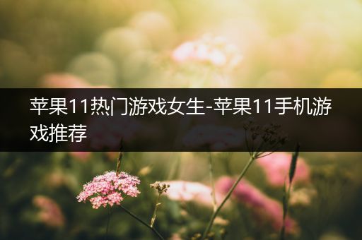 苹果11热门游戏女生-苹果11手机游戏推荐