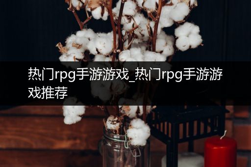 热门rpg手游游戏_热门rpg手游游戏推荐