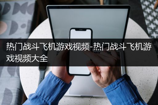 热门战斗飞机游戏视频-热门战斗飞机游戏视频大全