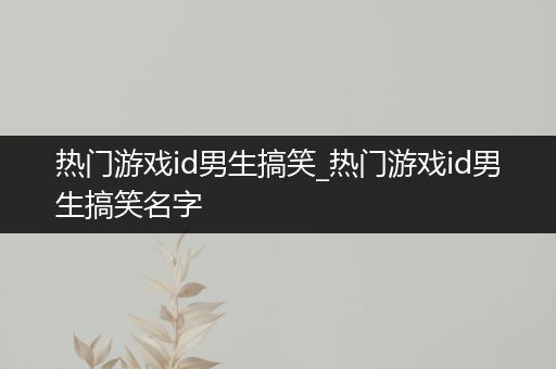 热门游戏id男生搞笑_热门游戏id男生搞笑名字