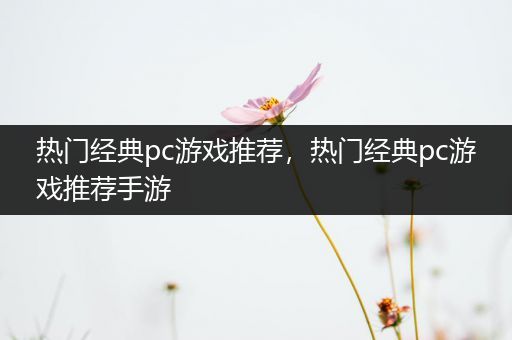 热门经典pc游戏推荐，热门经典pc游戏推荐手游