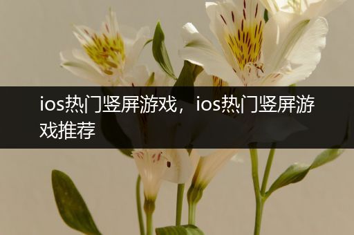 ios热门竖屏游戏，ios热门竖屏游戏推荐