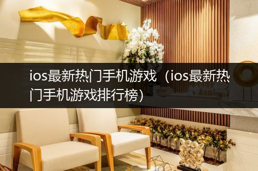 ios最新热门手机游戏（ios最新热门手机游戏排行榜）