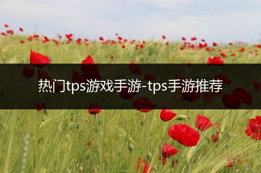 热门tps游戏手游-tps手游推荐