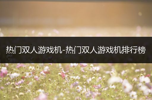 热门双人游戏机-热门双人游戏机排行榜