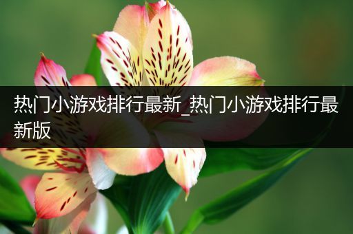 热门小游戏排行最新_热门小游戏排行最新版