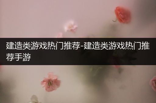 建造类游戏热门推荐-建造类游戏热门推荐手游