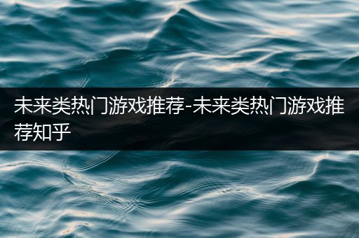 未来类热门游戏推荐-未来类热门游戏推荐知乎