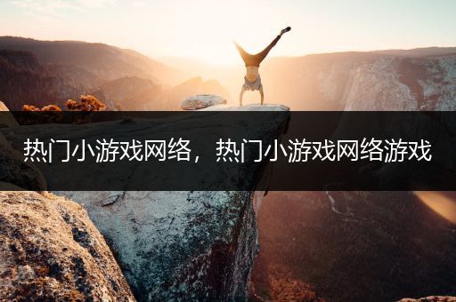 热门小游戏网络，热门小游戏网络游戏