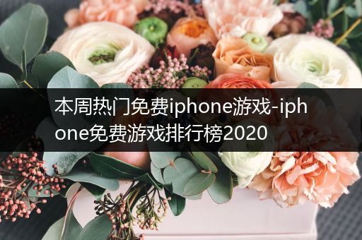 本周热门免费iphone游戏-iphone免费游戏排行榜2020