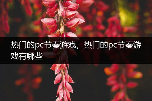 热门的pc节奏游戏，热门的pc节奏游戏有哪些