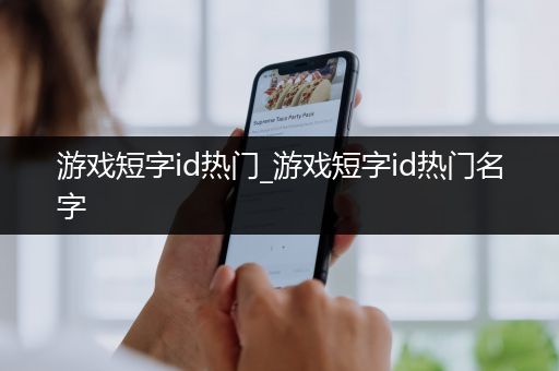 游戏短字id热门_游戏短字id热门名字