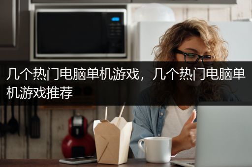 几个热门电脑单机游戏，几个热门电脑单机游戏推荐