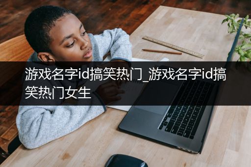 游戏名字id搞笑热门_游戏名字id搞笑热门女生