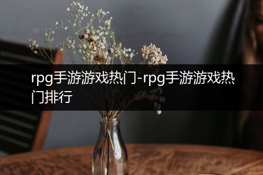 rpg手游游戏热门-rpg手游游戏热门排行