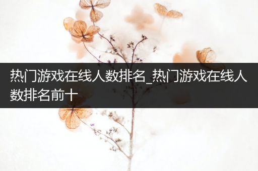 热门游戏在线人数排名_热门游戏在线人数排名前十