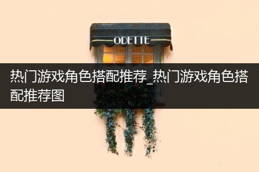 热门游戏角色搭配推荐_热门游戏角色搭配推荐图