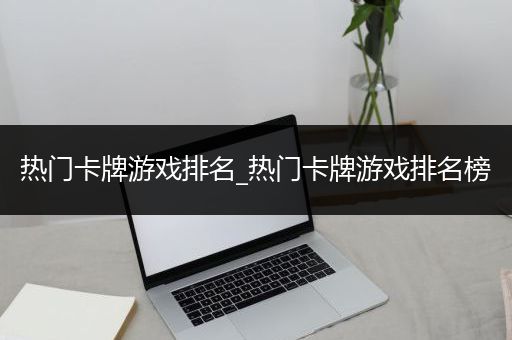 热门卡牌游戏排名_热门卡牌游戏排名榜