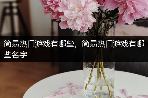 简易热门游戏有哪些，简易热门游戏有哪些名字