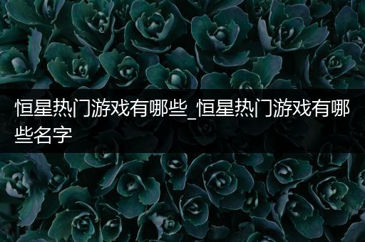 恒星热门游戏有哪些_恒星热门游戏有哪些名字