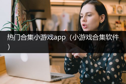 热门合集小游戏app（小游戏合集软件）