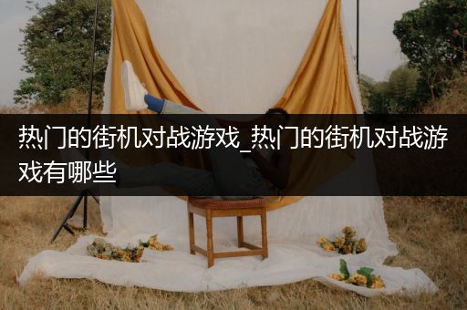 热门的街机对战游戏_热门的街机对战游戏有哪些