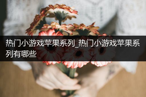 热门小游戏苹果系列_热门小游戏苹果系列有哪些