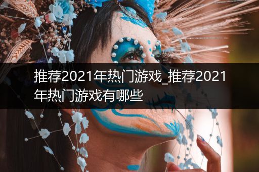 推荐2021年热门游戏_推荐2021年热门游戏有哪些