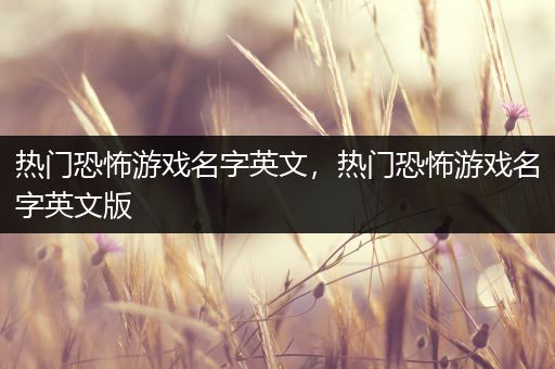 热门恐怖游戏名字英文，热门恐怖游戏名字英文版