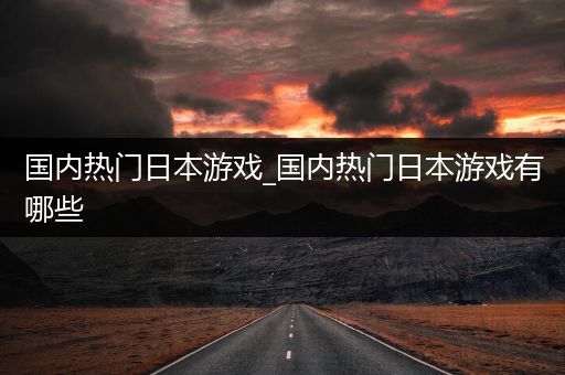 国内热门日本游戏_国内热门日本游戏有哪些