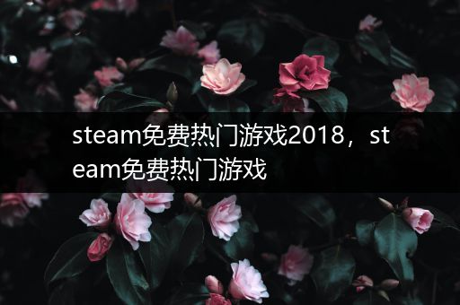 steam免费热门游戏2018，steam免费热门游戏