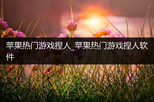 苹果热门游戏捏人_苹果热门游戏捏人软件