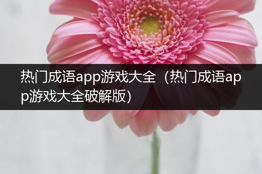 热门成语app游戏大全（热门成语app游戏大全破解版）