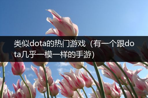 类似dota的热门游戏（有一个跟dota几乎一模一样的手游）