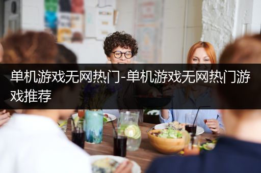 单机游戏无网热门-单机游戏无网热门游戏推荐